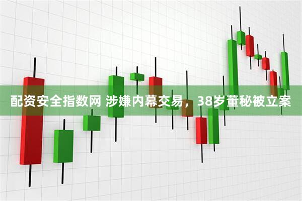 配资安全指数网 涉嫌内幕交易，38岁董秘被立案