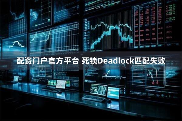 配资门户官方平台 死锁Deadlock匹配失败