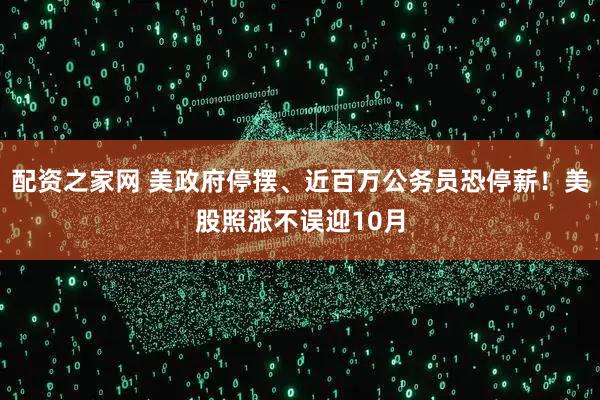 配资之家网 美政府停摆、近百万公务员恐停薪！美股照涨不误迎10月