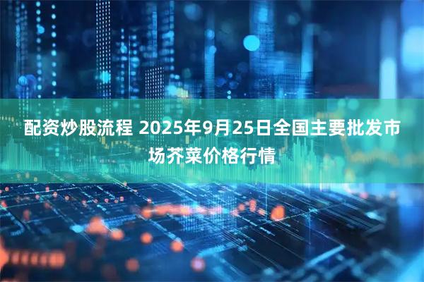 配资炒股流程 2025年9月25日全国主要批发市场芥菜价格行情