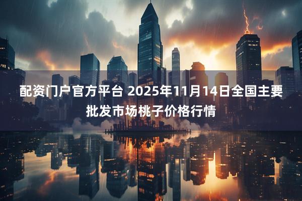 配资门户官方平台 2025年11月14日全国主要批发市场桃子价格行情