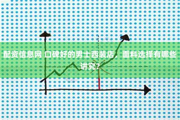 配资信息网 口碑好的男士西装店，面料选择有哪些讲究？
