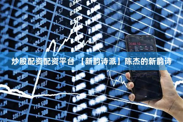 炒股配资配资平台 【新韵诗派】陈杰的新韵诗