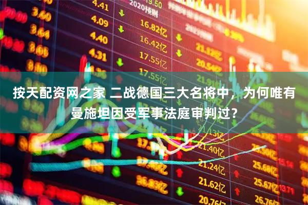 按天配资网之家 二战德国三大名将中,为何唯有曼施坦因受军事法庭审判过?