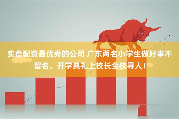 实盘配资最优秀的公司 广东两名小学生做好事不留名，开学典礼上校长全校寻人！